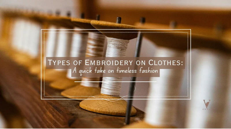 Types of Embroidery on Clothes: A Complete Guide to Timeless Stitching